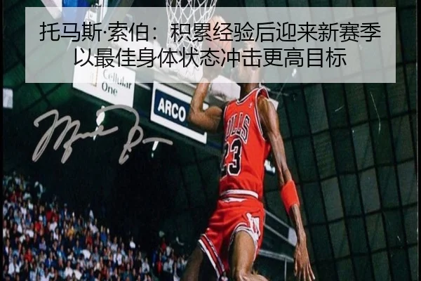 托马斯·索伯：积累经验后迎来新赛季 以最佳身体状态冲击更高目标